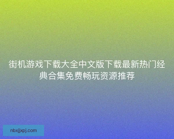 街机游戏下载大全中文版下载最新热门经典合集免费畅玩资源推荐