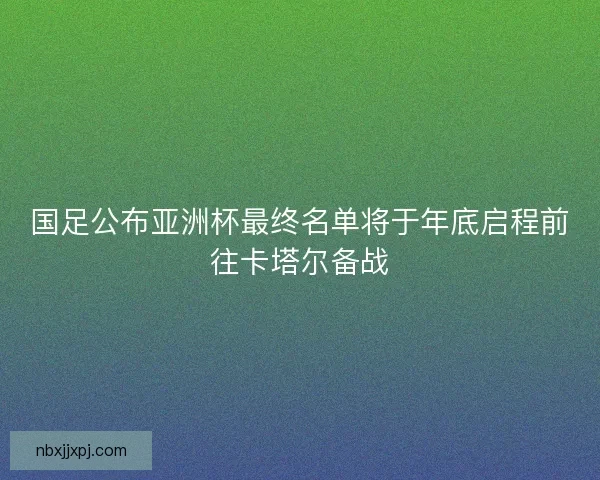 国足公布亚洲杯最终名单将于年底启程前往卡塔尔备战